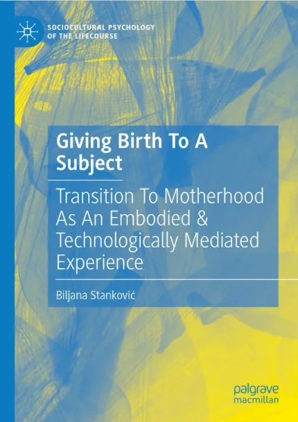 Giving Birth To A Subject Transition To Motherhood As An Embodied & Technologically Mediated Experience